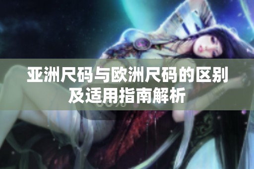 亚洲尺码与欧洲尺码的区别及适用指南解析