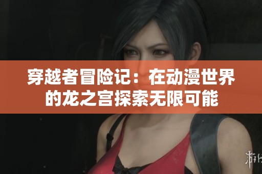 穿越者冒险记：在动漫世界的龙之宫探索无限可能