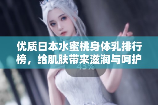 优质日本水蜜桃身体乳排行榜，给肌肤带来滋润与呵护