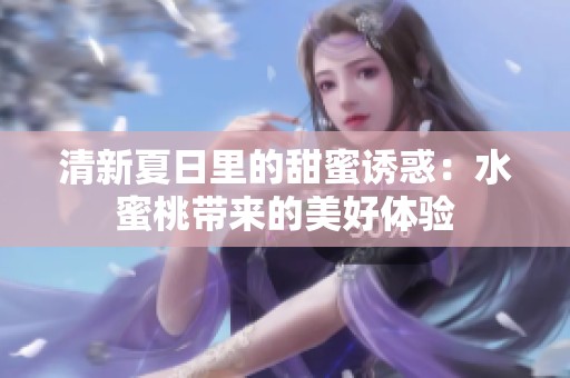清新夏日里的甜蜜诱惑：水蜜桃带来的美好体验