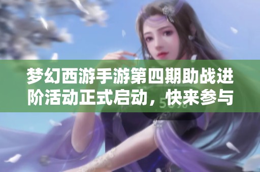 梦幻西游手游第四期助战进阶活动正式启动，快来参与！