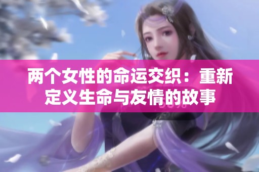 两个女性的命运交织：重新定义生命与友情的故事