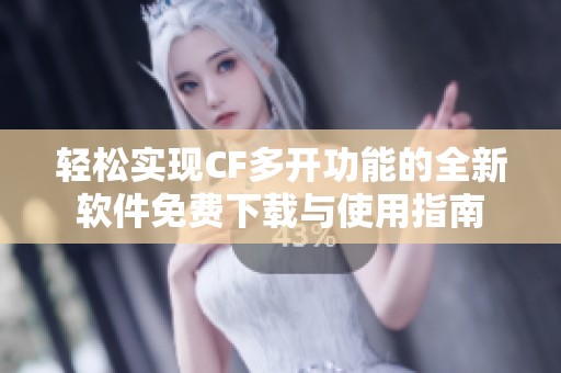 轻松实现CF多开功能的全新软件免费下载与使用指南
