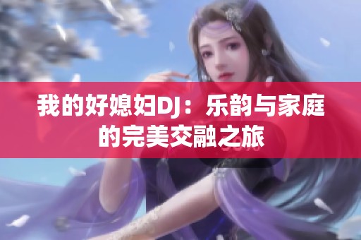 我的好媳妇DJ：乐韵与家庭的完美交融之旅