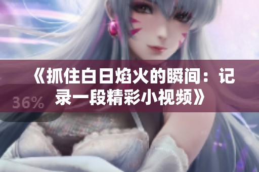 《抓住白日焰火的瞬间：记录一段精彩小视频》