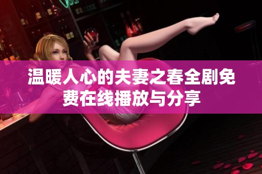 温暖人心的夫妻之春全剧免费在线播放与分享