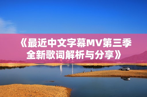 《最近中文字幕MV第三季全新歌词解析与分享》