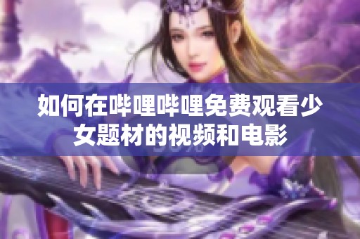 如何在哔哩哔哩免费观看少女题材的视频和电影