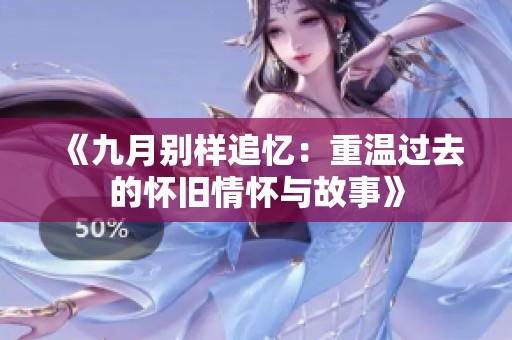 《九月别样追忆：重温过去的怀旧情怀与故事》