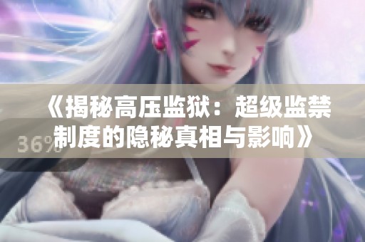 《揭秘高压监狱：超级监禁制度的隐秘真相与影响》