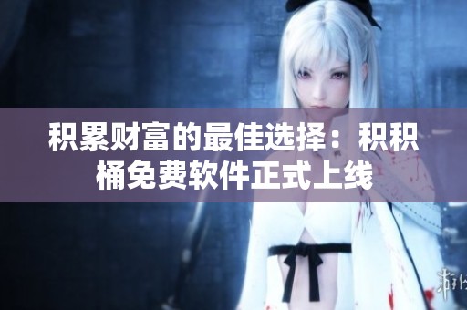 积累财富的最佳选择：积积桶免费软件正式上线