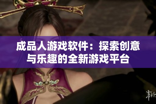成品人游戏软件：探索创意与乐趣的全新游戏平台
