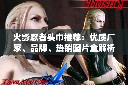 火影忍者头巾推荐：优质厂家、品牌、热销图片全解析