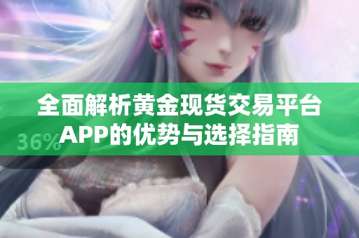 全面解析黄金现货交易平台APP的优势与选择指南
