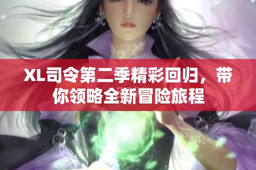 XL司令第二季精彩回归，带你领略全新冒险旅程