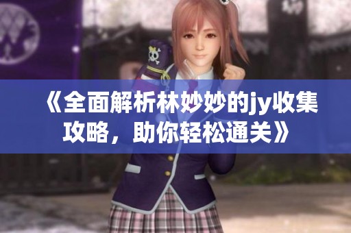 《全面解析林妙妙的jy收集攻略，助你轻松通关》