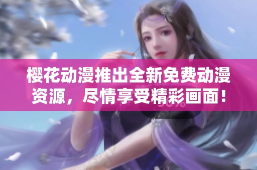 樱花动漫推出全新免费动漫资源，尽情享受精彩画面！