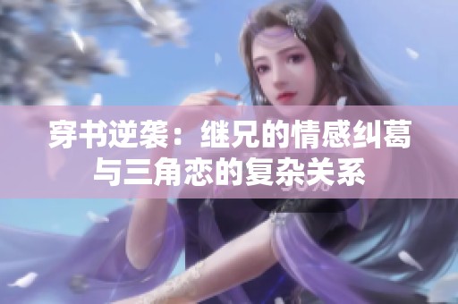 穿书逆袭：继兄的情感纠葛与三角恋的复杂关系