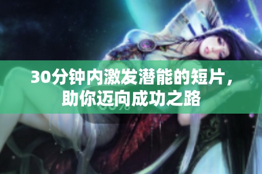 30分钟内激发潜能的短片，助你迈向成功之路