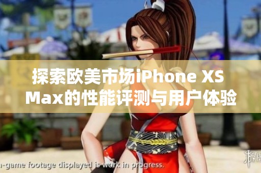 探索欧美市场iPhone XS Max的性能评测与用户体验分析