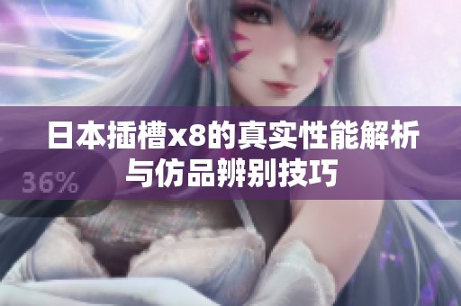 日本插槽x8的真实性能解析与仿品辨别技巧
