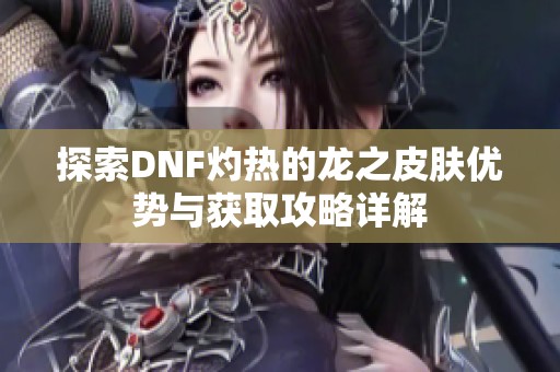 探索DNF灼热的龙之皮肤优势与获取攻略详解
