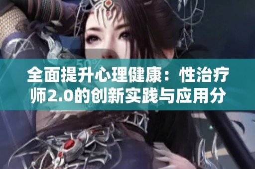 全面提升心理健康：性治疗师2.0的创新实践与应用分析