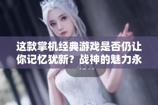 这款掌机经典游戏是否仍让你记忆犹新？战神的魅力永流传
