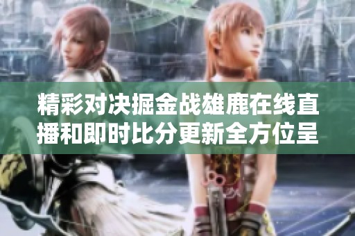 精彩对决掘金战雄鹿在线直播和即时比分更新全方位呈现
