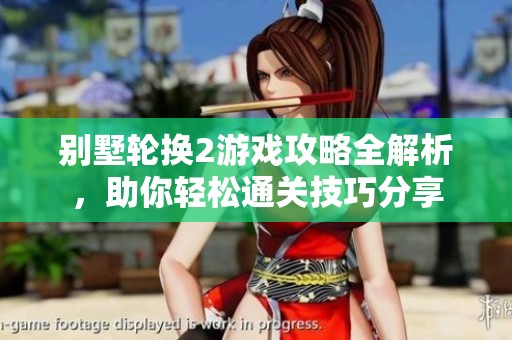别墅轮换2游戏攻略全解析，助你轻松通关技巧分享