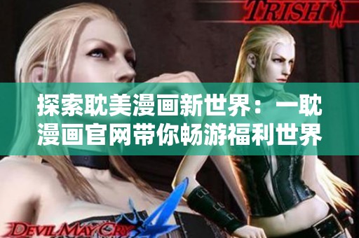 探索耽美漫画新世界：一耽漫画官网带你畅游福利世界