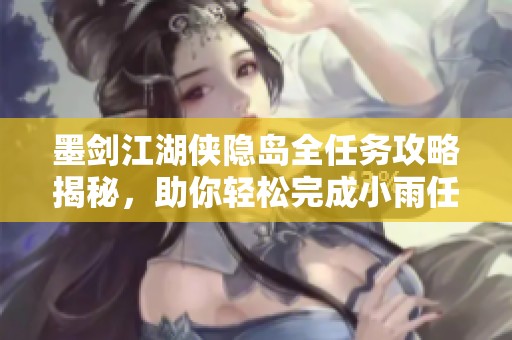 墨剑江湖侠隐岛全任务攻略揭秘，助你轻松完成小雨任务