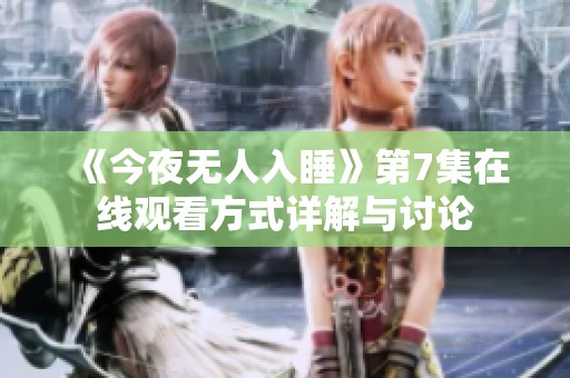 《今夜无人入睡》第7集在线观看方式详解与讨论