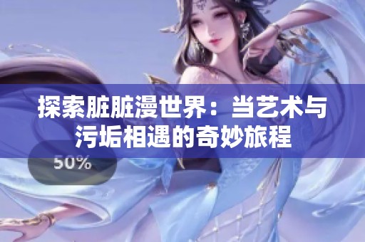 探索脏脏漫世界：当艺术与污垢相遇的奇妙旅程
