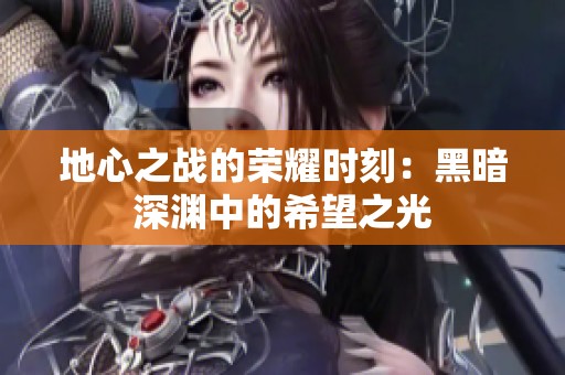 地心之战的荣耀时刻：黑暗深渊中的希望之光