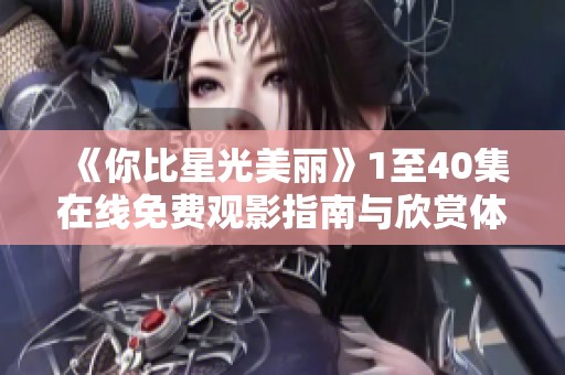 《你比星光美丽》1至40集在线免费观影指南与欣赏体验