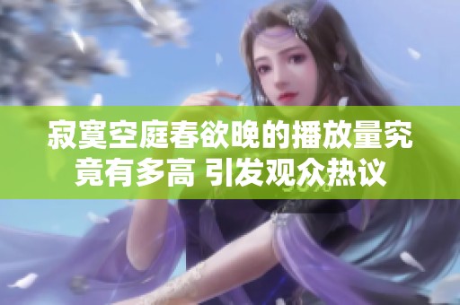 寂寞空庭春欲晚的播放量究竟有多高 引发观众热议
