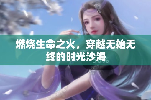 燃烧生命之火，穿越无始无终的时光沙海