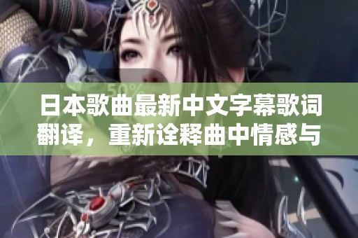 日本歌曲最新中文字幕歌词翻译，重新诠释曲中情感与意境