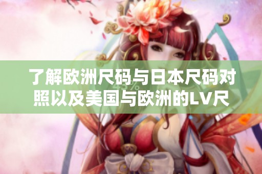 了解欧洲尺码与日本尺码对照以及美国与欧洲的LV尺码转换技巧