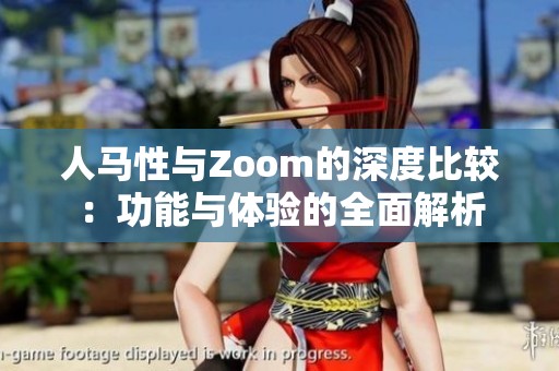 人马性与Zoom的深度比较：功能与体验的全面解析