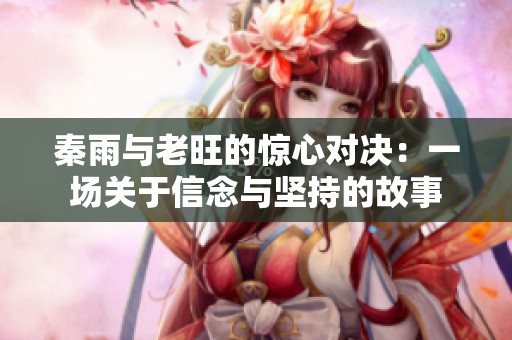 秦雨与老旺的惊心对决：一场关于信念与坚持的故事
