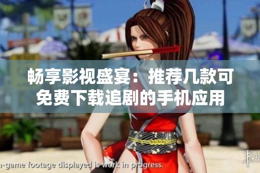 畅享影视盛宴：推荐几款可免费下载追剧的手机应用