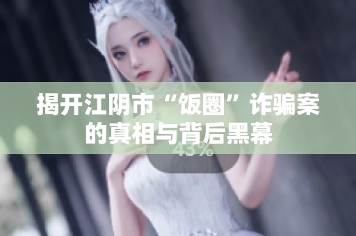 揭开江阴市“饭圈”诈骗案的真相与背后黑幕