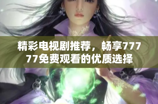 精彩电视剧推荐，畅享77777免费观看的优质选择