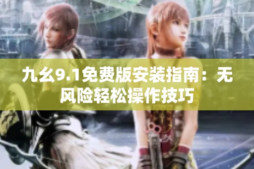 九幺9.1免费版安装指南：无风险轻松操作技巧