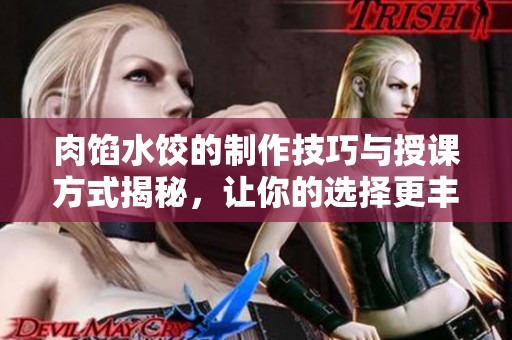 肉馅水饺的制作技巧与授课方式揭秘，让你的选择更丰富