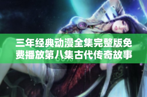 三年经典动漫全集完整版免费播放第八集古代传奇故事新探