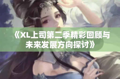 《XL上司第二季精彩回顾与未来发展方向探讨》