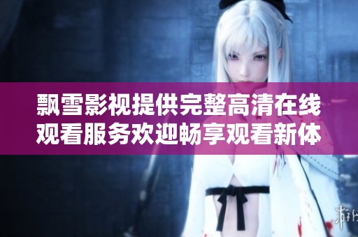 飘雪影视提供完整高清在线观看服务欢迎畅享观看新体验
